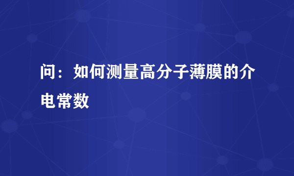 问：如何测量高分子薄膜的介电常数