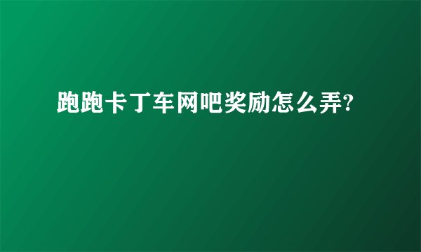 跑跑卡丁车网吧奖励怎么弄?
