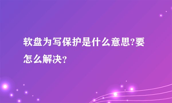 软盘为写保护是什么意思?要怎么解决？
