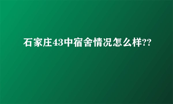 石家庄43中宿舍情况怎么样??