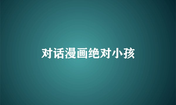 对话漫画绝对小孩