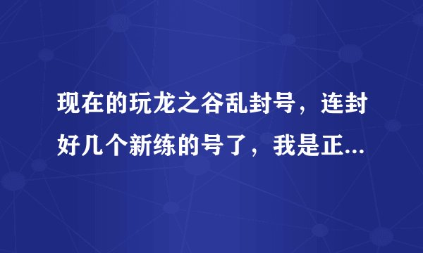 现在的玩龙之谷乱封号，连封好几个新练的号了，我是正常打的都封