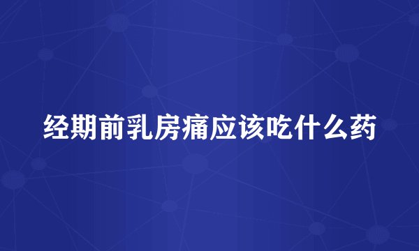 经期前乳房痛应该吃什么药