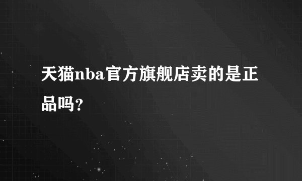 天猫nba官方旗舰店卖的是正品吗？