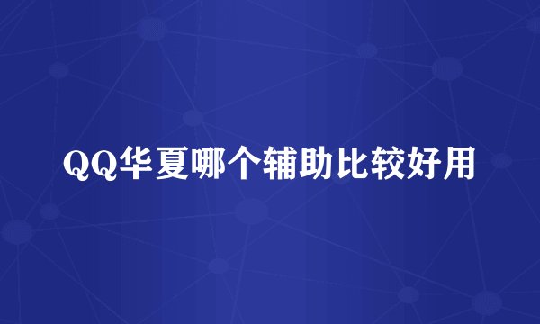 QQ华夏哪个辅助比较好用
