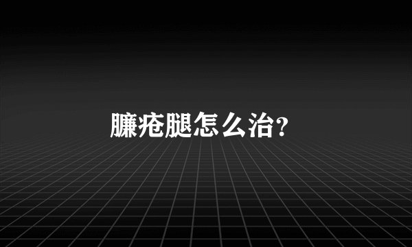 臁疮腿怎么治？