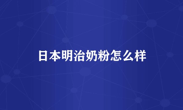 日本明治奶粉怎么样