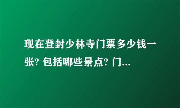 现在登封少林寺门票多少钱一张? 包括哪些景点? 门票包括少林寺武术演出吗?