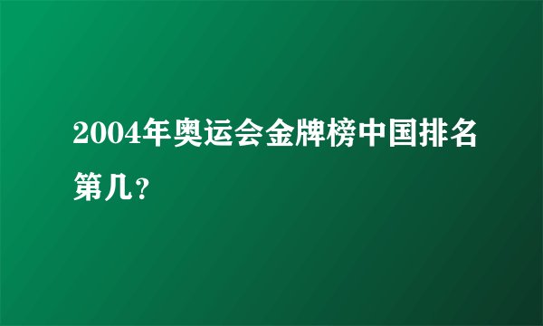 2004年奥运会金牌榜中国排名第几?