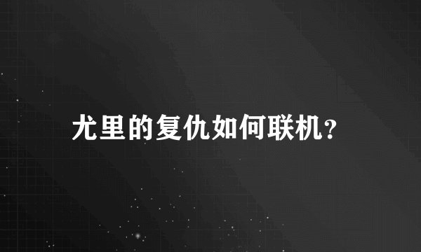 尤里的复仇如何联机？