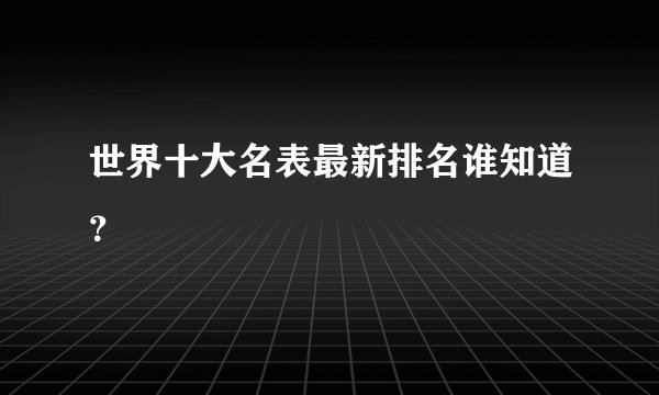 世界十大名表最新排名谁知道?