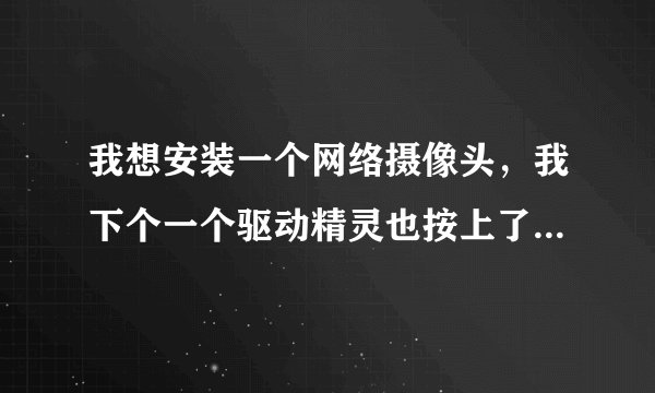 我想安装一个网络摄像头，我下个一个驱动精灵也按上了网络摄像头（英拓的）然后怎么办呀~~帮帮我~~
