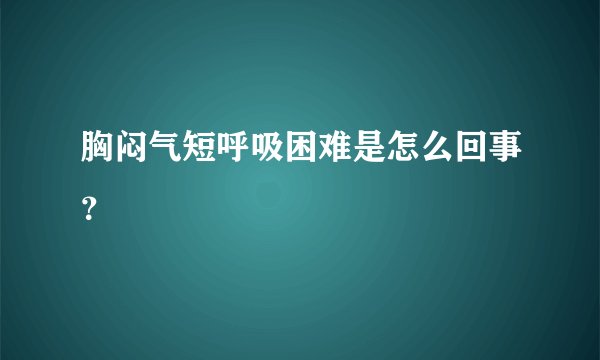 胸闷气短呼吸困难是怎么回事？