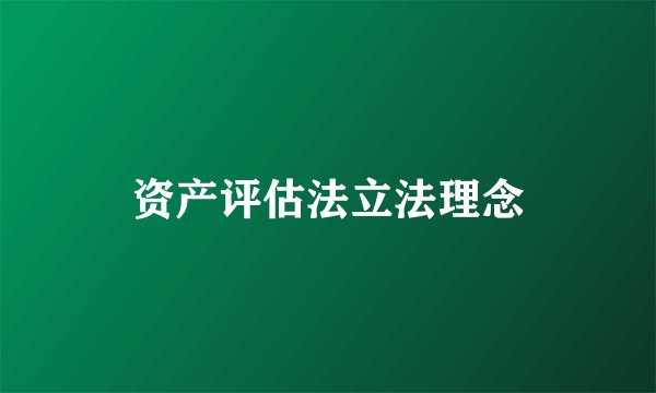 资产评估法立法理念