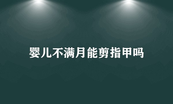 婴儿不满月能剪指甲吗