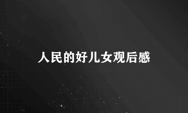 人民的好儿女观后感
