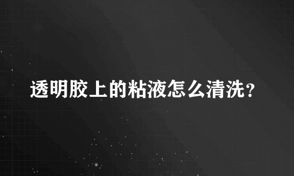 透明胶上的粘液怎么清洗？