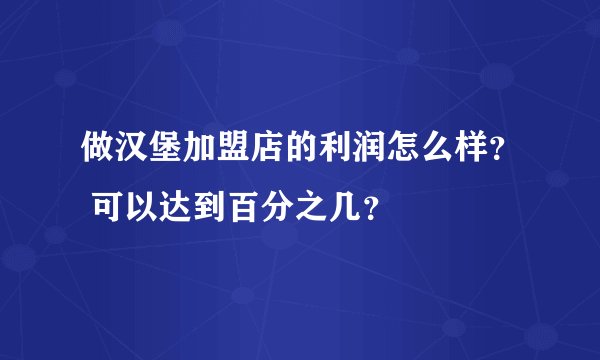 做汉堡加盟店的利润怎么样？ 可以达到百分之几？