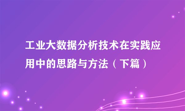工业大数据分析技术在实践应用中的思路与方法（下篇）