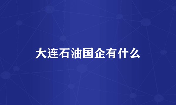 大连石油国企有什么
