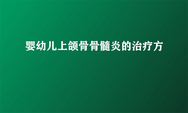 婴幼儿上颌骨骨髓炎的治疗方