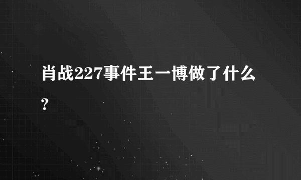 肖战227事件王一博做了什么？