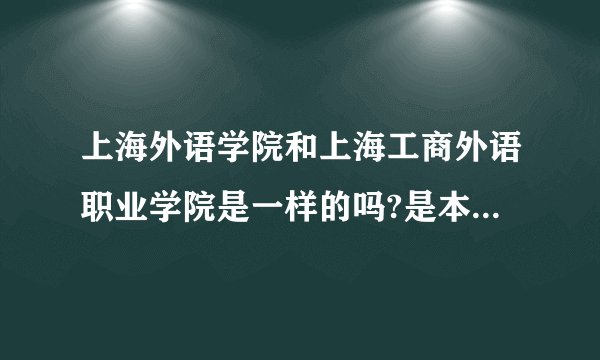上海外语学院和上海工商外语职业学院是一样的吗?是本科还是大专?
