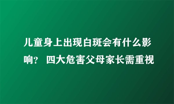 儿童身上出现白斑会有什么影响? 四大危害父母家长需重视