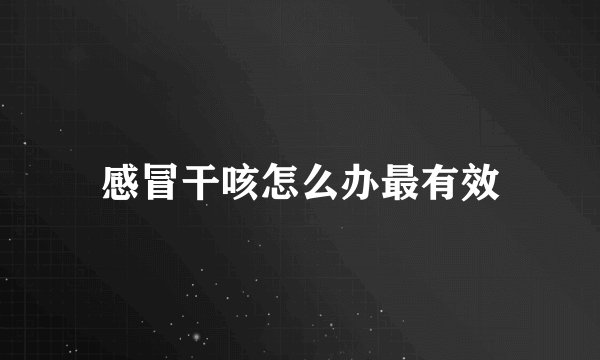 感冒干咳怎么办最有效