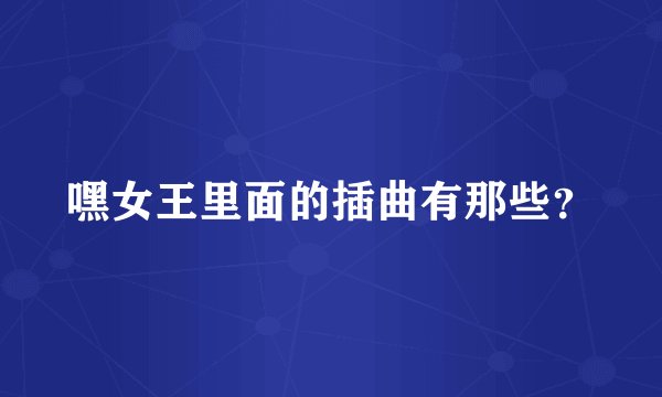 嘿女王里面的插曲有那些？