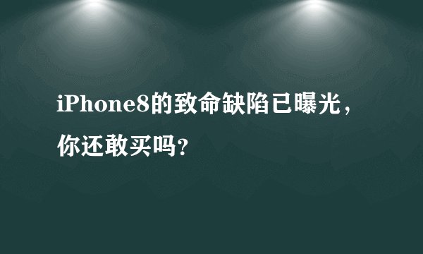 iPhone8的致命缺陷已曝光，你还敢买吗？