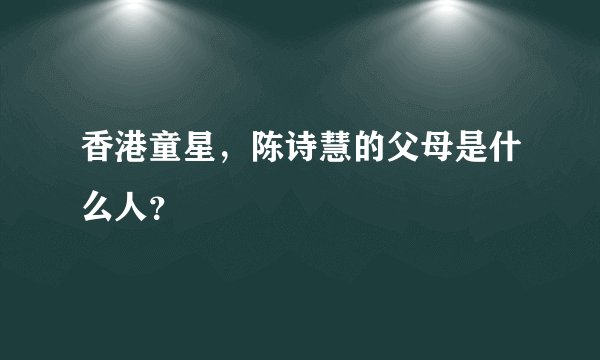 香港童星，陈诗慧的父母是什么人？
