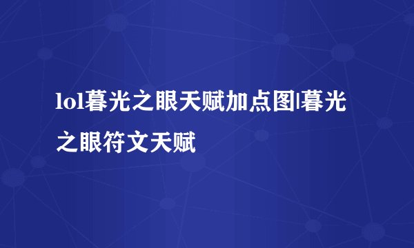 lol暮光之眼天赋加点图|暮光之眼符文天赋