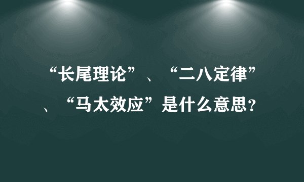 “长尾理论”、“二八定律”、“马太效应”是什么意思？