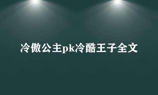 冷傲公主pk冷酷王子全文