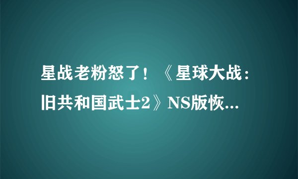 星战老粉怒了！《星球大战：旧共和国武士2》NS版恢复内容DLC取消