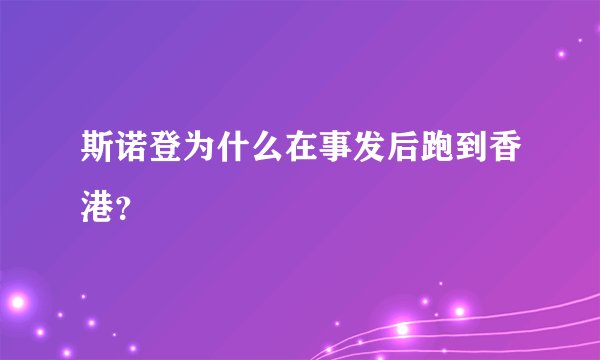 斯诺登为什么在事发后跑到香港？