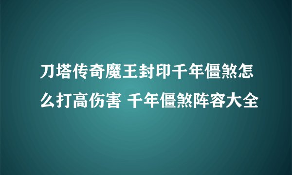 刀塔传奇魔王封印千年僵煞怎么打高伤害 千年僵煞阵容大全