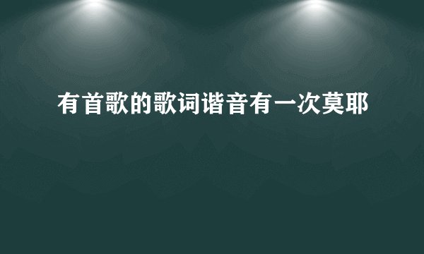 有首歌的歌词谐音有一次莫耶
