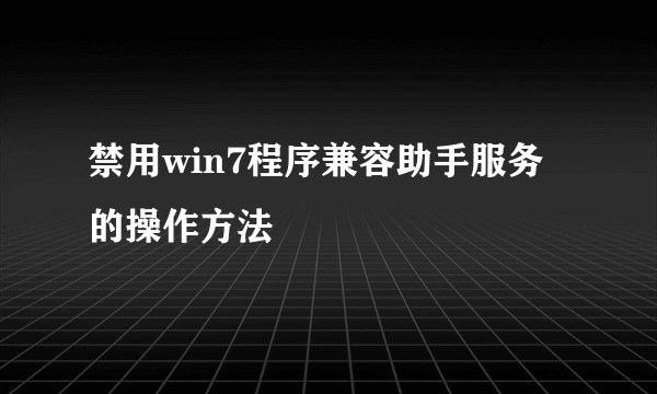 禁用win7程序兼容助手服务的操作方法