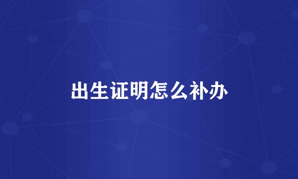出生证明怎么补办
