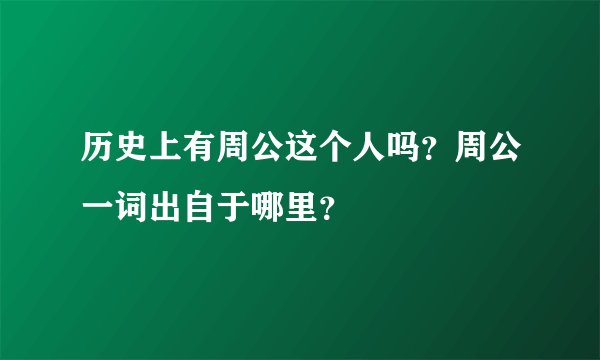 历史上有周公这个人吗？周公一词出自于哪里？