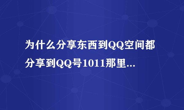 为什么分享东西到QQ空间都分享到QQ号1011那里，QQ空间动态却看不见
