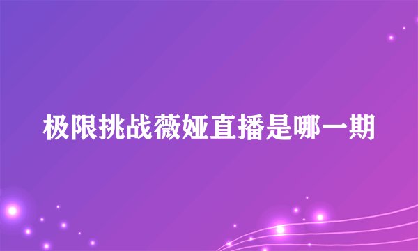 极限挑战薇娅直播是哪一期