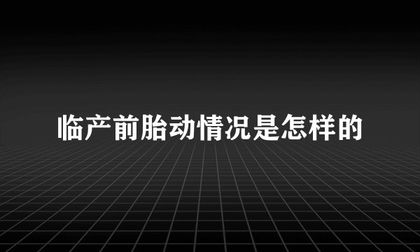 临产前胎动情况是怎样的