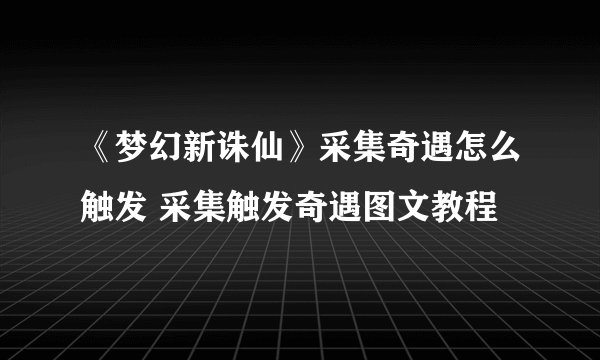 《梦幻新诛仙》采集奇遇怎么触发 采集触发奇遇图文教程