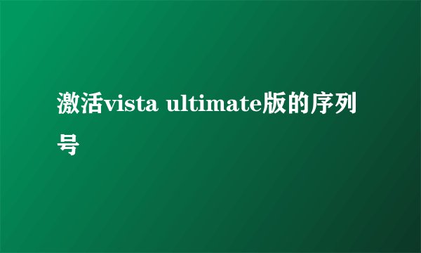 激活vista ultimate版的序列号