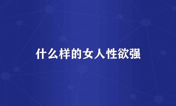 什么样的女人性欲强