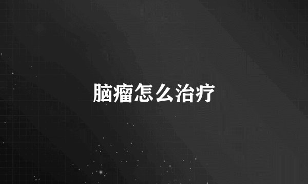 脑瘤怎么治疗