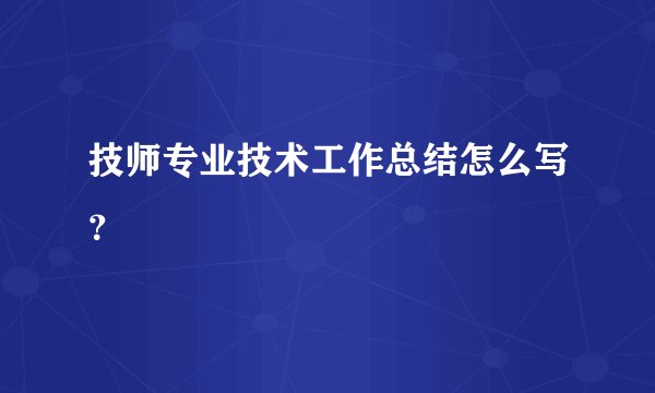技师专业技术工作总结怎么写？